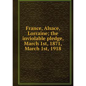 

Книга France, Alsace, Lorraine; the inviolable pledge, March 1st, 1871, March 1st, 1918