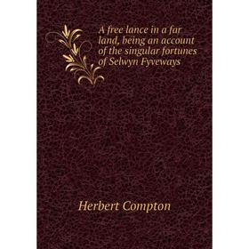 

Книга A free lance in a far land, being an account of the singular fortunes of Selwyn Fyveways