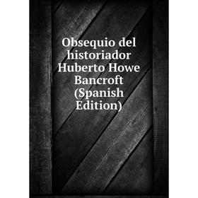 

Книга Obsequio del historiador Huberto Howe Bancroft