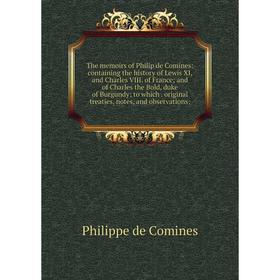 

Книга The memoirs of Philip de Comines: containing the history of Lewis XI, and Charles VIII. of France; and of Charles the Bold, duke of Burgundy; to