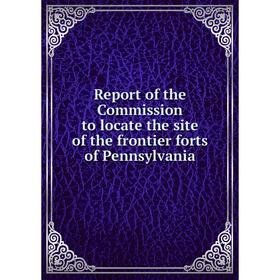 

Книга Report of the Commission to locate the site of the frontier forts of Pennsylvania
