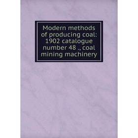 

Книга Modern methods of producing coal: 1902 catalogue number 48, coal mining machinery