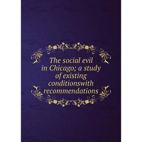 

Книга The social evil in Chicago; a study of existing conditionswith recommendations