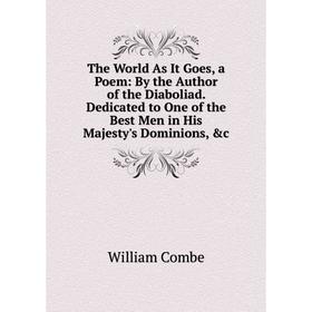 

Книга The World As It Goes, a Poem: By the Author of the Diaboliad. Dedicated to One of the Best Men in His Majesty's Dominions, c