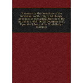 

Книга Statement by the Committee of the Inhabitants of the City of Edinburgh: Appointed at the General Meeting of the Inhabitants, Held On 2D December