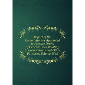 

Книга Report of the Commissioners Appointed to Prepare Drafts of General Laws Relating to Corporations and Other Purposes. Volume 1868