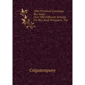 

Книга 1896 Premium Catalogue Bee Soap: Over 300 Different Articles For Bee Soap Wrappers, The
