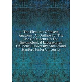 

Книга The Elements Of Insect Anatomy; An Outline For The Use Of Students In The Entomological Laboratories Of Cornell University