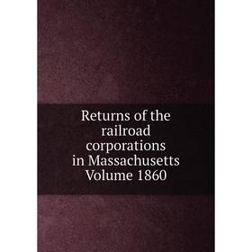 

Книга Returns of the railroad corporations in Massachusetts Volume 1860