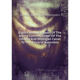 

Книга Eighth Annual Report Of The Acting Commissioner Of The Illinois And Michigan Canal To The General Assembly