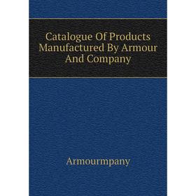 

Книга Catalogue Of Products Manufactured By Armour And Company