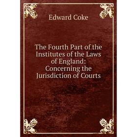 

Книга The Fourth Part of the Institutes of the Laws of England: Concerning the Jurisdiction of Courts