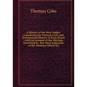 

Книга A History of the West Indies: Containing the Natural, Civil, and Ecclesiastical History of Each Island; with an Account of the Missions Institut