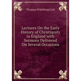 

Книга Lectures On the Early History of Christianity in England with Sermons Delivered On Several Occasions