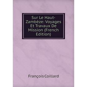 

Книга Sur Le Haut-Zambèze: Voyages Et Travaux De Mission (French Edition)
