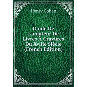 

Книга Guide De L'amateur De Livres À Gravures Du Xviiie Siècle (French Edition)