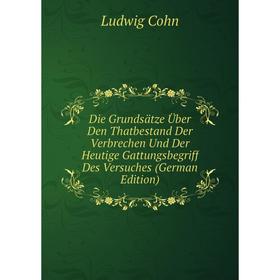 

Книга Die Grundsätze Über Den Thatbestand Der Verbrechen Und Der Heutige Gattungsbegriff Des Versuches (German Edition)