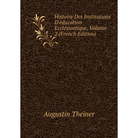 

Книга Histoire Des Institutions D'éducation Ecclésiastique, Volume 2 (French Edition)