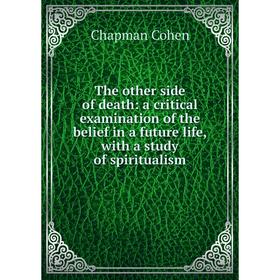 

Книга The other side of death: a critical examination of the belief in a future life, with a study of spiritualism