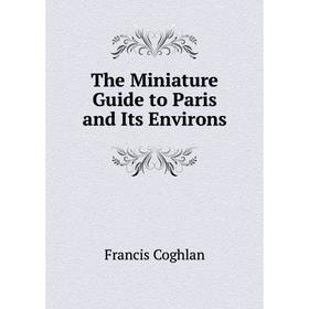 

Книга The Miniature Guide to Paris and Its Environs