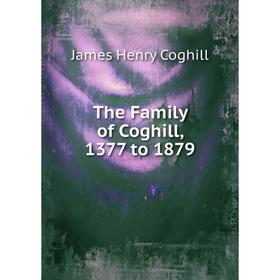 

Книга The Family of Coghill, 1377 to 1879