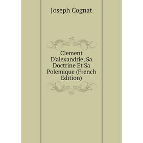 

Книга Clement D'alexandrie, Sa Doctrine Et Sa Polemique (French Edition)