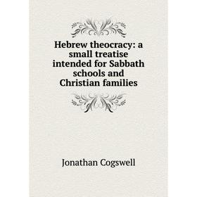 

Книга Hebrew theocracy: a small treatise intended for Sabbath schools and Christian families