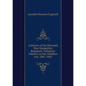 

Книга A history of the Eleventh New Hampshire Regiment, Volunteer Infantry in the rebellion war, 1861-1865