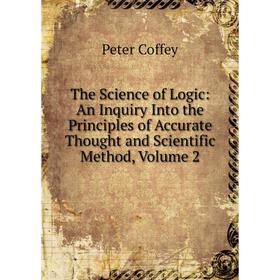 

Книга The Science of Logic: An Inquiry Into the Principles of Accurate Thought and Scientific Method, Volume 2