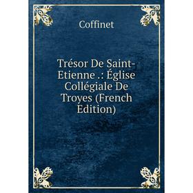 

Книга Trésor De Saint-Etienne.: Église Collégiale De Troyes (French Edition)