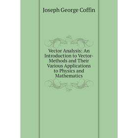

Книга Vector Analysis: An Introduction to Vector-Methods and Their Various Applications to Physics and Mathematics
