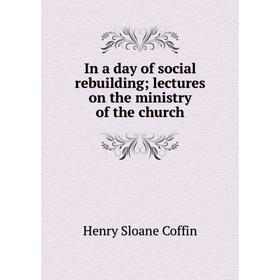 

Книга In a day of social rebuilding; lectures on the ministry of the church