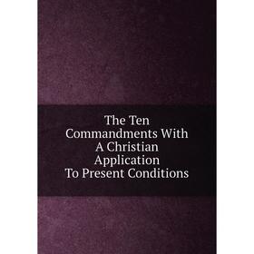 

Книга The Ten Commandments With A Christian Application To Present Conditions