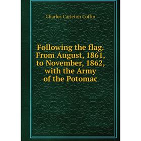 

Книга Following the flag. From August, 1861, to November, 1862, with the Army of the Potomac