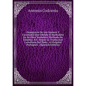 

Книга Desagravio De Los Autores Y Facultades Que Ofende El Barbadiño En Su Obra Verdadero Methodo De Estudiar, &C