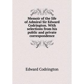 

Книга Memoir of the life of Admiral Sir Edward Codrington With selections from His public and private correspondence