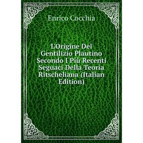 

Книга L'Origine Del Gentilizio Plautino Secondo I Più Recenti Seguaci Della Teoria Ritscheliana
