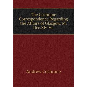 

Книга The Cochrane Correspondence Regarding the Affairs of Glasgow, M.Dcc.Xlv-Vi.