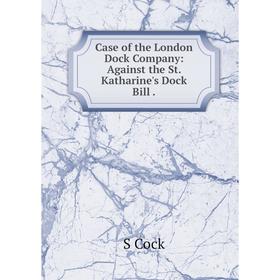 

Книга Case of the London Dock Company: Against the St. Katharine's Dock Bill.