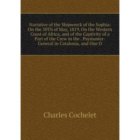 

Книга Narrative of the Shipwreck of the Sophia: On the 30Th of May, 1819, On the Western Coast of Africa, and of the Captivity of a Part of the Crew
