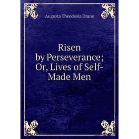 

Книга Risen by Perseverance; Or, Lives of Self-Made Men