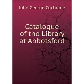 

Книга Catalogue of the Library at Abbotsford.