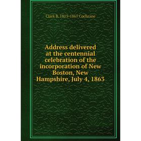 

Книга Address delivered at the centennial celebration of the incorporation of New Boston, New Hampshire, July 4, 1863