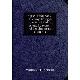 

Книга Agricultural book-keeping: being a concise and scientific system of keeping farm accounts