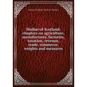 

Книга Mediæval Scotland; chapters on agriculture, manufactures, factories, taxation, revenue, trade, commerce, weights and measures