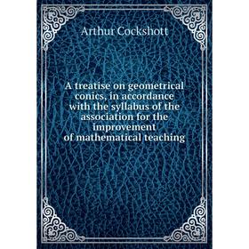 

Книга A treatise on geometrical conics, in accordance with the syllabus of the association for the improvement of mathematical teaching