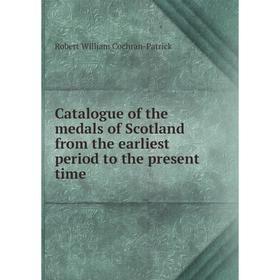 

Книга Catalogue of the medals of Scotland from the earliest period to the present time
