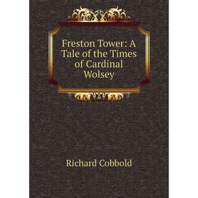 

Книга Freston Tower: A Tale of the Times of Cardinal Wolsey