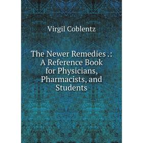 

Книга The Newer Remedies.: A Reference Book for Physicians, Pharmacists, and Students