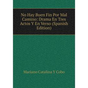 

Книга No Hay Buen Fin Por Mal Camino: Drama En Tres Actos Y En Verso